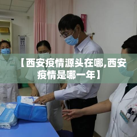 【西安疫情源头在哪,西安疫情是哪一年】