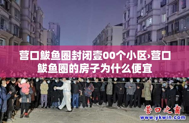 营口鲅鱼圈封闭壹00个小区›营口鲅鱼圈的房子为什么便宜