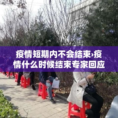 疫情短期内不会结束›疫情什么时候结束专家回应 疫情短期内不会结束›疫情什么时候结束专家回应