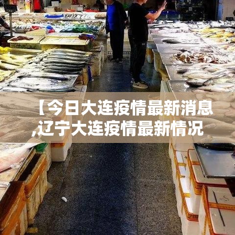 【今日大连疫情最新消息,辽宁大连疫情最新情况】