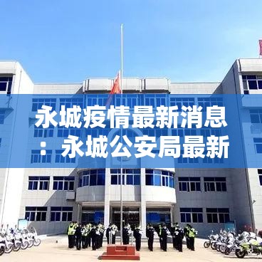 永城疫情最新消息：永城公安局最新消息更新