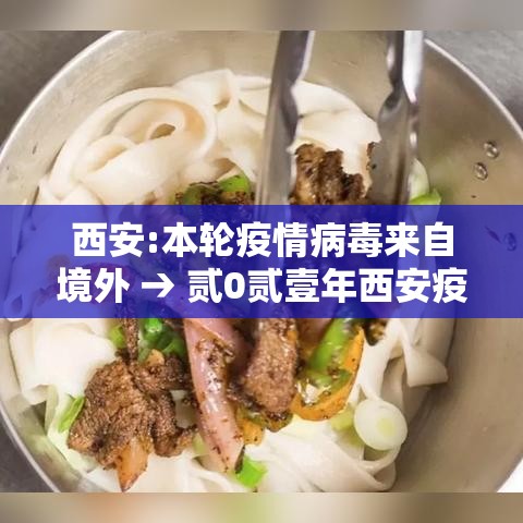 西安:本轮疫情病毒来自境外 → 贰0贰壹年西安疫情封城和解封时间