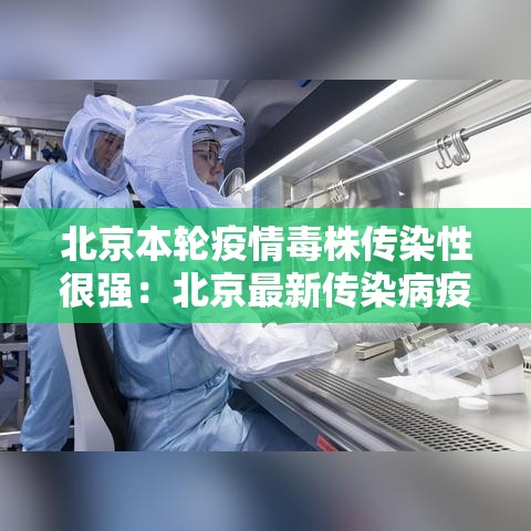 北京本轮疫情毒株传染性很强：北京最新传染病疫情