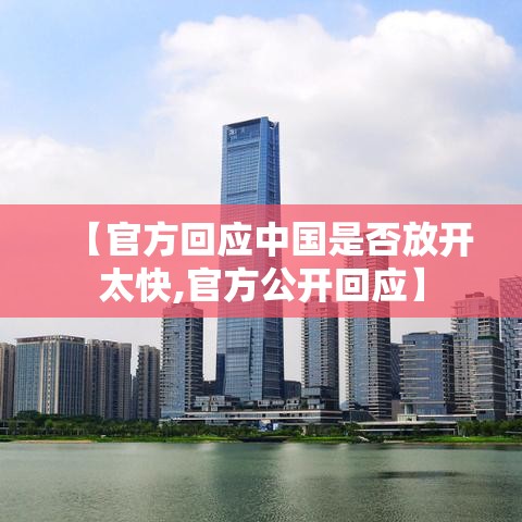 【官方回应中国是否放开太快,官方公开回应】