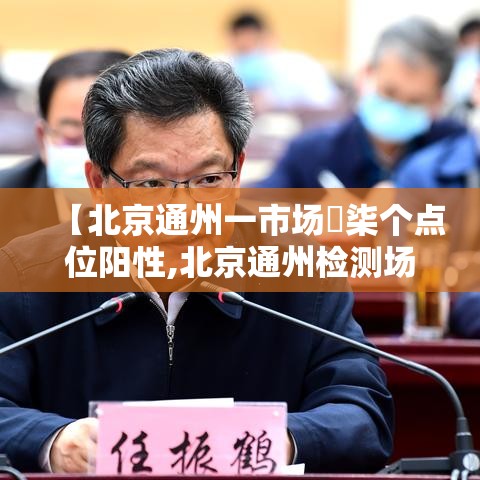 【北京通州一市场無柒个点位阳性,北京通州检测场有几个】