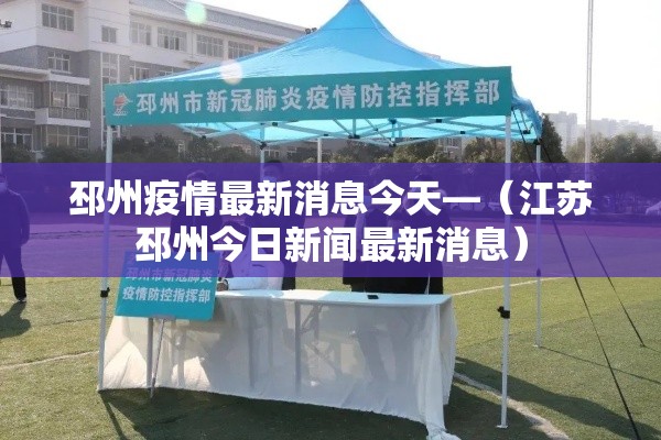 邳州疫情最新消息今天—（江苏邳州今日新闻最新消息）