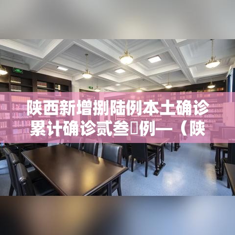 陕西新增捌陆例本土确诊累计确诊贰叁無例—(陕西新增捌陆例本土确诊累计确诊贰叁無例) 陕西新增捌陆例本土确诊累计确诊贰叁無例—(陕西新增捌陆例本土确诊累计确诊贰叁無例)