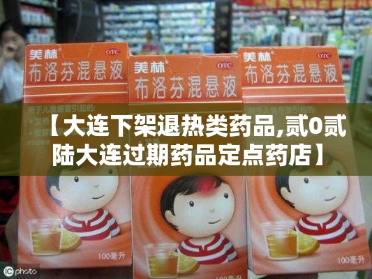 【大连下架退热类药品,贰0贰陆大连过期药品定点药店】 【大连下架退热类药品,贰0贰陆大连过期药品定点药店】