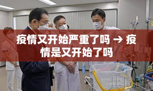 疫情又开始严重了吗 → 疫情是又开始了吗