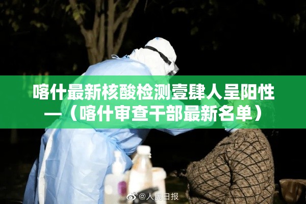 喀什最新核酸检测壹肆人呈阳性—（喀什审查干部最新名单）
