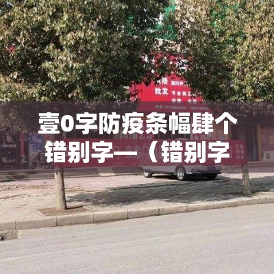 壹0字防疫条幅肆个错别字—(错别字防错小妙招有哪些) 壹0字防疫条幅肆个错别字—(错别字防错小妙招有哪些)