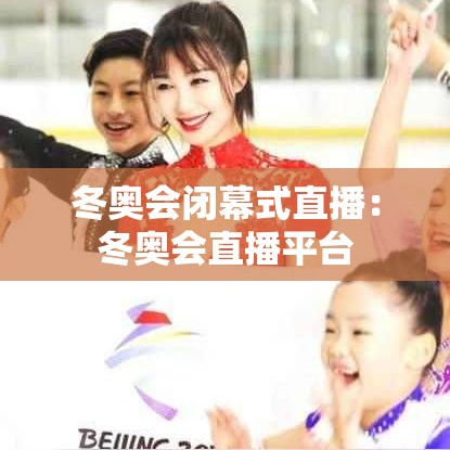 冬奥会闭幕式直播:冬奥会直播平台 冬奥会闭幕式直播:冬奥会直播平台