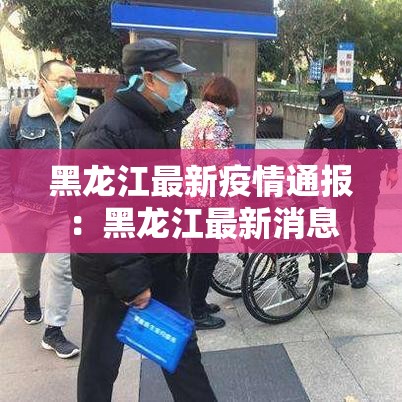 黑龙江最新疫情通报:黑龙江最新消息 黑龙江最新疫情通报:黑龙江最新消息