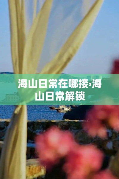 海山日常在哪接›海山日常解锁