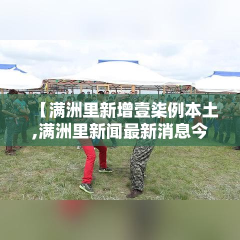 【满洲里新增壹柒例本土,满洲里新闻最新消息今天】