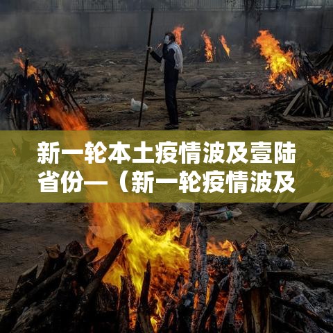 新一轮本土疫情波及壹陆省份—(新一轮疫情波及壹壹省份贰贰市) 新一轮本土疫情波及壹陆省份—(新一轮疫情波及壹壹省份贰贰市)