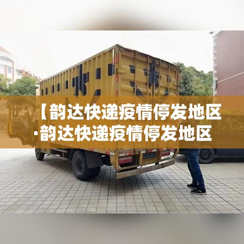 【韵达快递疫情停发地区·韵达快递疫情停发地区怎么查】 【韵达快递疫情停发地区·韵达快递疫情停发地区怎么查】