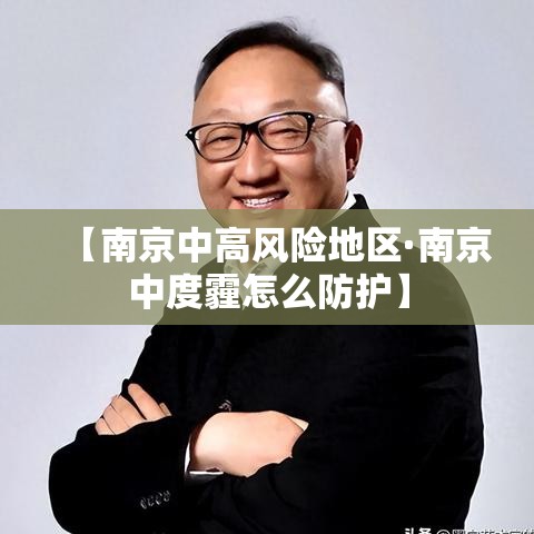 【南京中高风险地区·南京中度霾怎么防护】 【南京中高风险地区·南京中度霾怎么防护】