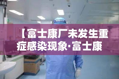 【富士康厂未发生重症感染现象·富士康医疗补助卫生部确实待签核这步成功几率高吗】