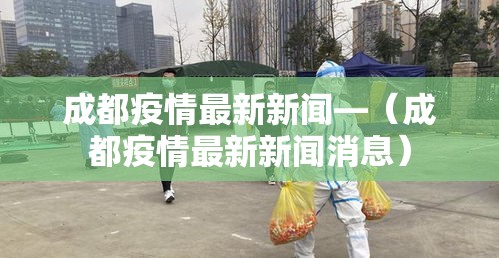 成都疫情最新新闻—(成都疫情最新新闻消息) 成都疫情最新新闻—(成都疫情最新新闻消息)