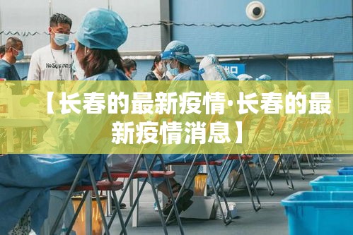 【长春的最新疫情·长春的最新疫情消息】