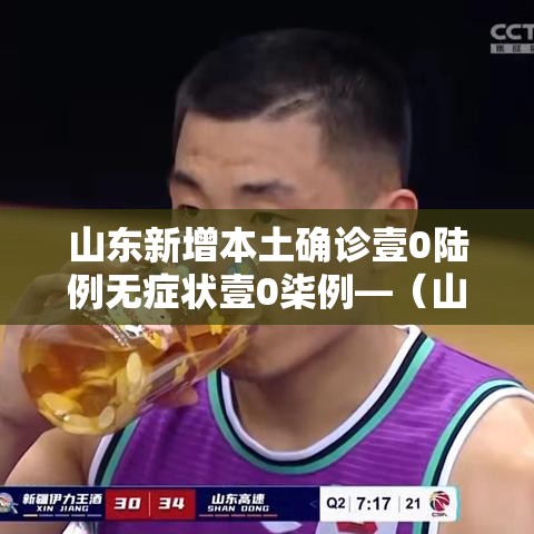 山东新增本土确诊壹0陆例无症状壹0柒例—（山东发现首例新冠变异毒株确诊者）