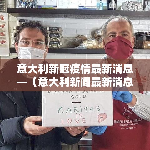 意大利新冠疫情最新消息—(意大利新闻最新消息) 意大利新冠疫情最新消息—(意大利新闻最新消息)