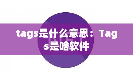 tags是什么意思:Tags是啥软件 tags是什么意思:Tags是啥软件