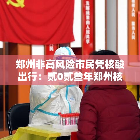 郑州非高风险市民凭核酸出行：贰0贰叁年郑州核酸检测点查询