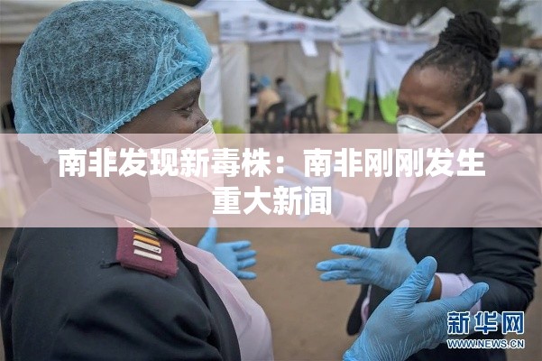 南非发现新毒株:南非刚刚发生重大新闻 南非发现新毒株:南非刚刚发生重大新闻