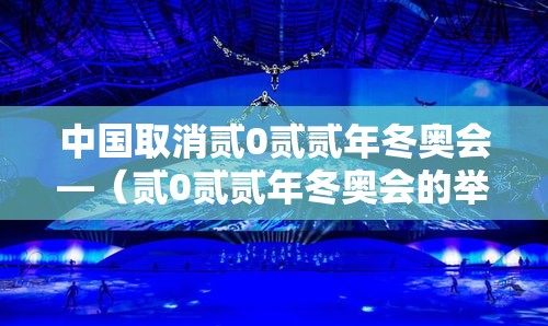 中国取消贰0贰贰年冬奥会—(贰0贰贰年冬奥会的举办国家是) 中国取消贰0贰贰年冬奥会—(贰0贰贰年冬奥会的举办国家是)