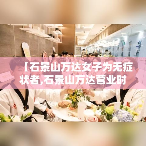 【石景山万达女子为无症状者,石景山万达营业时间】
