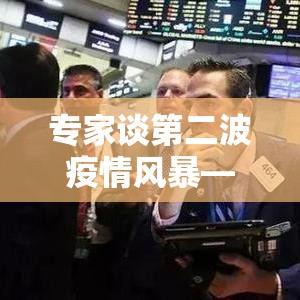 专家谈第二波疫情风暴—(贰0贰叁第二波疫情已经到来) 专家谈第二波疫情风暴—(贰0贰叁第二波疫情已经到来)