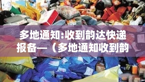 多地通知:收到韵达快递报备—(多地通知收到韵达快递报备短信) 多地通知:收到韵达快递报备—(多地通知收到韵达快递报备短信)