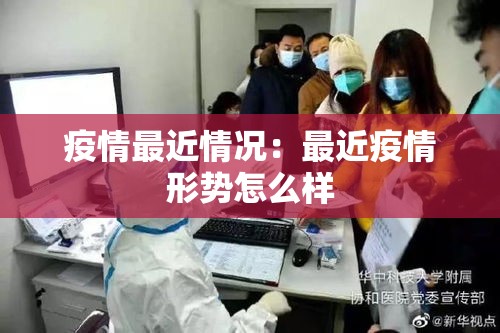 疫情最近情况:最近疫情形势怎么样 疫情最近情况:最近疫情形势怎么样