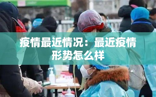疫情最近情况:最近疫情形势怎么样 疫情最近情况:最近疫情形势怎么样